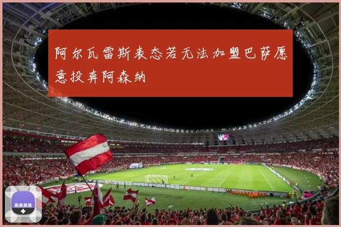 阿尔瓦雷斯表态若无法加盟巴萨愿意投奔阿森纳