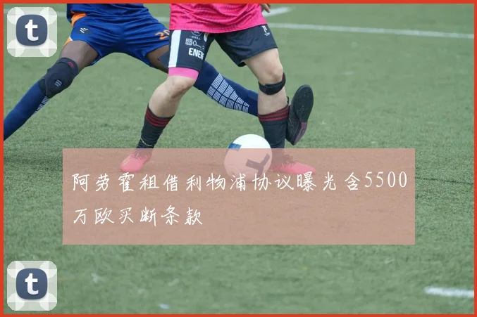 阿劳霍租借利物浦协议曝光含5500万欧买断条款