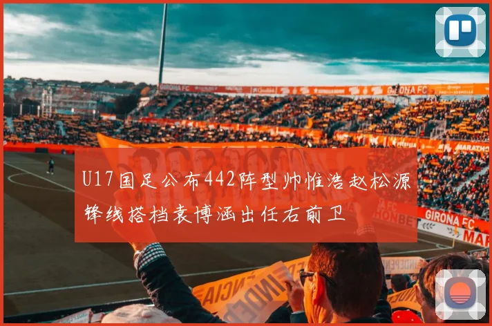 U17国足公布442阵型帅惟浩赵松源锋线搭档袁博涵出任右前卫