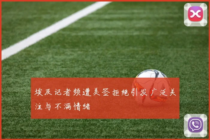 埃及记者频遭美签拒绝引发广泛关注与不满情绪