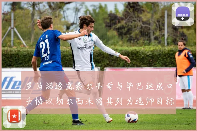 罗马诺透露泰尔齐奇与毕巴达成口头协议切尔西未将其列为选帅目标