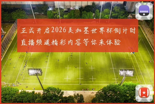 正式开启2026美加墨世界杯倒计时直播频道精彩内容等你来体验