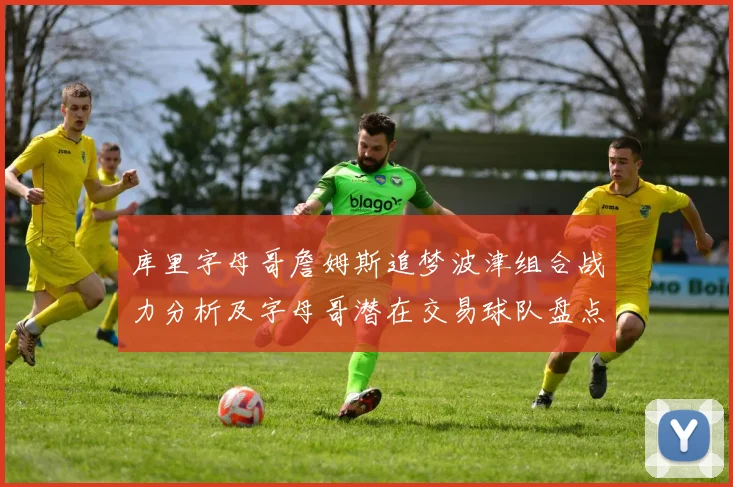 库里字母哥詹姆斯追梦波津组合战力分析及字母哥潜在交易球队盘点
