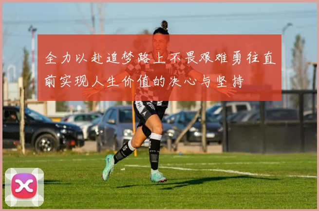全力以赴追梦路上不畏艰难勇往直前实现人生价值的决心与坚持