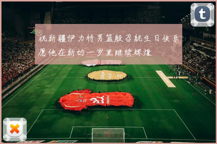 祝新疆伊力特男篮殷召航生日快乐愿他在新的一岁里继续辉煌