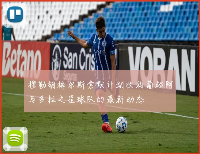 穆勒胡梅尔斯索默计划收购葡超阿马多拉之星球队的最新动态